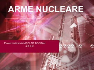 ARME NUCLEARE


Proiect realizat de NICOLAIE BOGDAN
                      a X-a D
 