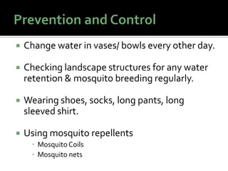  Change water in vases/ bowls every other day.
 Checking landscape structures for any water
retention & mosquito breeding regularly.
 Wearing shoes, socks, long pants, long
sleeved shirt.
 Using mosquito repellents
▪ Mosquito Coils
▪ Mosquito nets
 