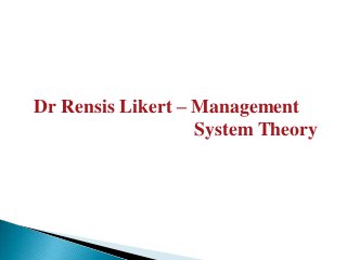 Dr Rensis Likert – Management
System Theory
 
