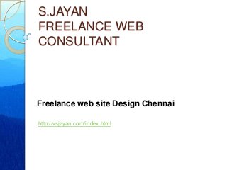 S.JAYAN
FREELANCE WEB
CONSULTANT
Freelance web site Design Chennai
http://vsjayan.com/index.html
 