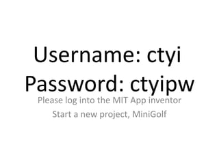 Username: ctyi
Password: ctyipwPlease log into the MIT App inventor
Start a new project, MiniGolf
 