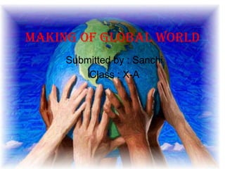 Making of global world
Submitted by : Sanchi
Class : X-A
 