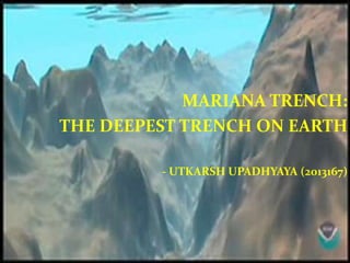 MARIANA TRENCH:
THE DEEPEST TRENCH ON EARTH
- UTKARSH UPADHYAYA (2013167)
 