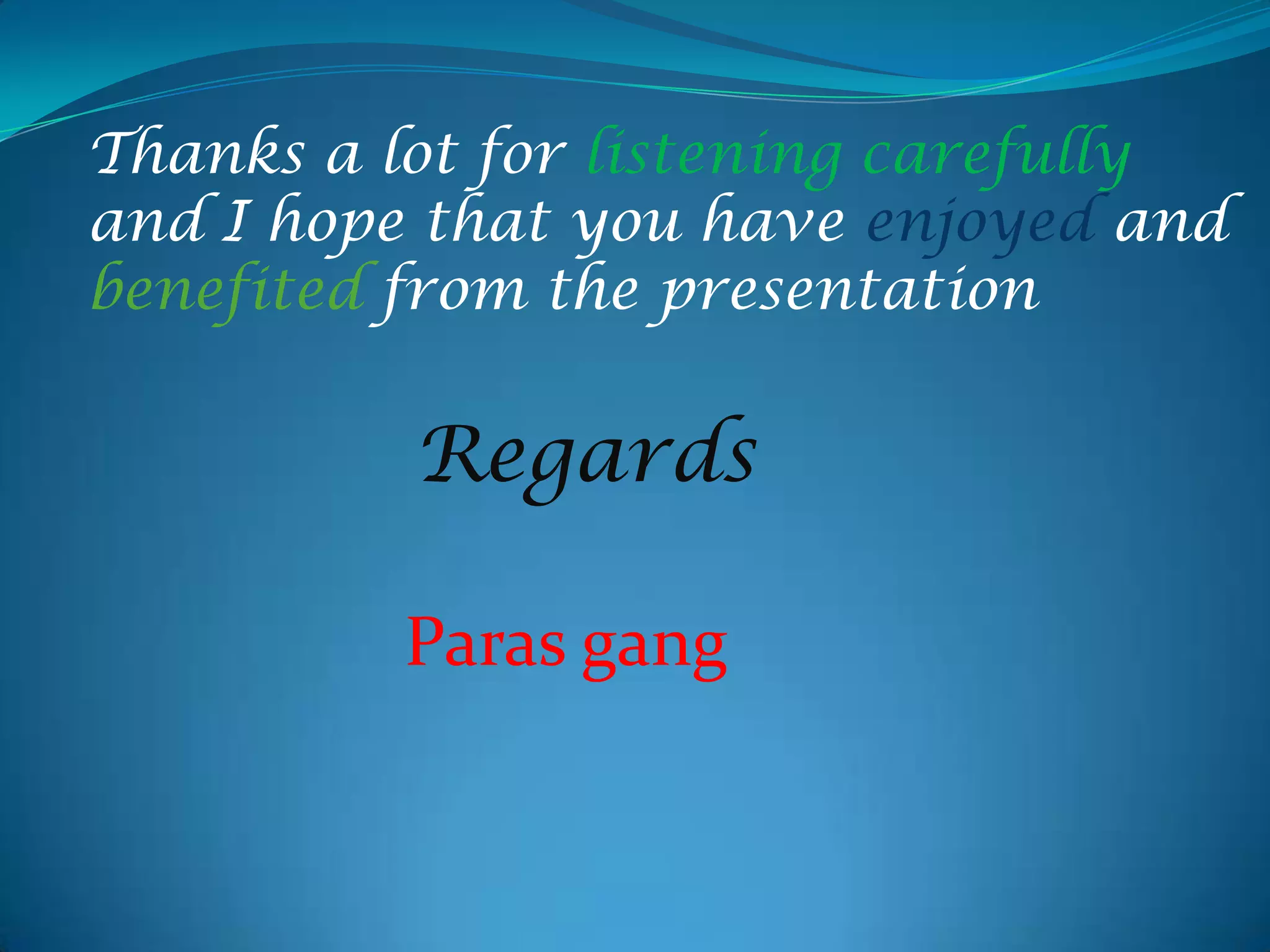 Thanks a lot for listening carefully
and I hope that you have enjoyed and
benefited from the presentation

Regards
Paras gang

 