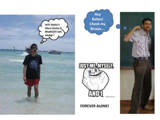 Hey
Babes!
Check my
Biceps….

FOREVER ALONE!

 