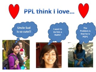 Uncle Sud
is so cute!!

I want to
tie him a
Rakhi!

The
Problem is
that he is
PGP1

 
