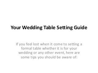Your Wedding Table Setting Guide
If you feel lost when it come to setting a
formal table whether it is for your
wedding or any other event, here are
some tips you should be aware of:

 