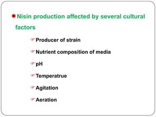 Nisin production affected by several cultural
factors
Producer of strain

Nutrient composition of media
pH

Temperatrue
Agitation
Aeration

 