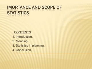 IMORTANCE AND SCOPE OF
STATISTICS

CONTENTS
1. Introduction,
2. Meaning,
3. Statistics in planning,
4. Conclusion,

 