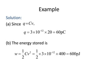 Example
Solution:
(a) Since q Cv,
q 3 10

12

20 60pC

(b) The energy stored is

1 2
w
Cv
2

1
12
3 10
400 600pJ
2

 