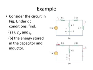 Example
• Consider the circuit in
Fig. Under dc
conditions, find:
(a) i, vC, and iL.
(b) the energy stored
in the capacitor and
inductor.

 