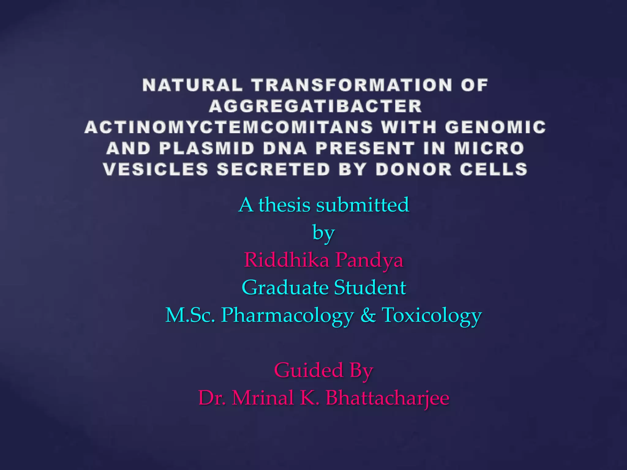 A thesis submitted
               by
        Riddhika Pandya
        Graduate Student
M.Sc. Pharmacology & Toxicology

           Guided By
   Dr. Mrinal K. Bhattacharjee
 
