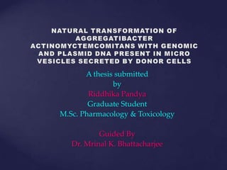 A thesis submitted
               by
        Riddhika Pandya
        Graduate Student
M.Sc. Pharmacology & Toxicology

           Guided By
   Dr. Mrinal K. Bhattacharjee
 