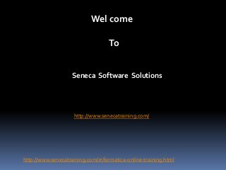 Wel come
To
Seneca Software Solutions

http://www.senecatraining.com/

http://www.senecatraining.com/informatica-online-training.html

 