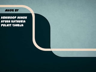 Made By
Abhiroop Ashok
Ayush Kathuria
Pulkit Taneja

 