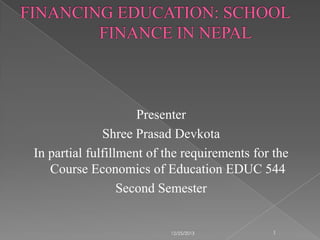Presenter
Shree Prasad Devkota
In partial fulfillment of the requirements for the
Course Economics of Education EDUC 544
Second Semester

12/25/2013

1

 