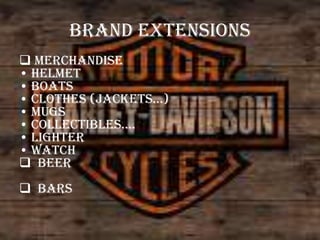 Brand extensions
 Merchandise
• Helmet
• Boats
• clothes (jackets…)
• Mugs
• collectibles….
• Lighter
• Watch
 Beer

 Bars

 