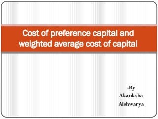-By
Akanksha
Aishwarya
Cost of preference capital and
weighted average cost of capital
 