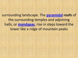 surrounding landscape. The pyramidal roofs of
the surrounding temples and adjoining
halls, or mandapas, rise in steps toward the
tower like a ridge of mountain peaks
 