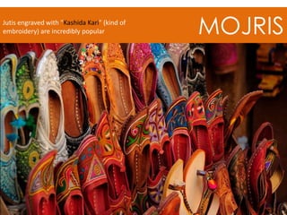 MOJRISJutis engraved with "Kashida Kari" (kind of
embroidery) are incredibly popular
 