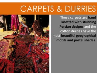 CARPETS & DURRIES
These carpets are hand
knotted with stunning
Persian designs and the
cotton durries have the
most beautiful geographical
motifs and pastel shades.
 