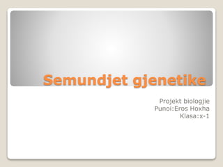 Semundjet gjenetike
Projekt biologjie
Punoi:Eros Hoxha
Klasa:x-1
 