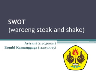 SWOT
(waroeng steak and shake)
Ariyani (114030024)
Bombi Kamanggaga (114030015)
 