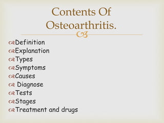 
Definition
Explanation
Types
Symptoms
Causes
 Diagnose
Tests
Stages
Treatment and drugs
Contents Of
Osteoarthritis.
 