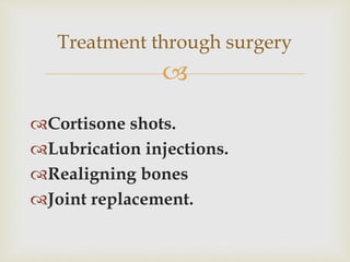 
Cortisone shots.
Lubrication injections.
Realigning bones
Joint replacement.
Treatment through surgery
 