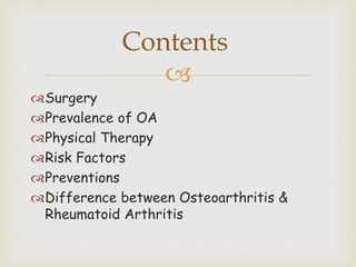 
Surgery
Prevalence of OA
Physical Therapy
Risk Factors
Preventions
Difference between Osteoarthritis &
Rheumatoid Arthritis
Contents
 