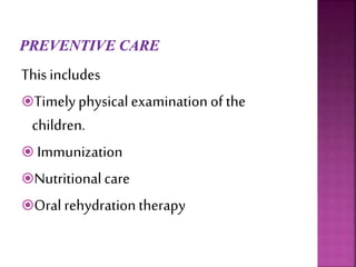 This includes
Timely physicalexamination of the
children.
 Immunization
Nutritional care
Oral rehydration therapy
 