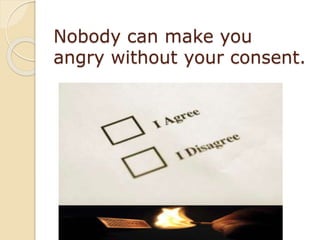 Nobody can make you
angry without your consent.
 