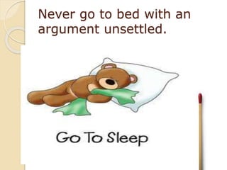 Never go to bed with an
argument unsettled.
 