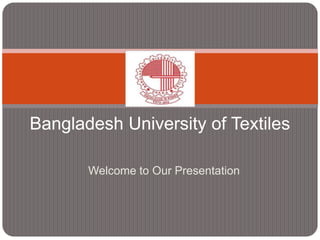 Welcome to Our Presentation
Bangladesh University of Textiles
 