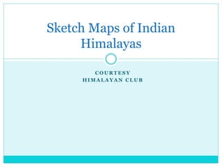 C O U R T E S Y
H I M A L A Y A N C L U B
Sketch Maps of Indian
Himalayas
 