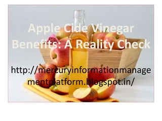 Apple Cide Vinegar 
Benefits: A Reality Check 
http://mercuryinformationmanage 
mentplatform.blogspot.in 
 
