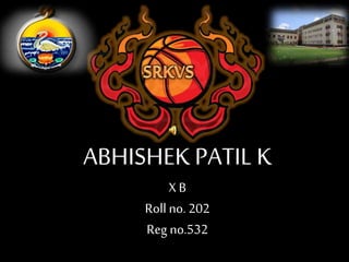 ABHISHEK PATIL K 
X B 
Roll no. 202 
Reg no.532 
 
