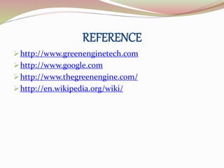 REFERENCE 
http://www.greenenginetech.com 
http://www.google.com 
http://www.thegreenengine.com/ 
http://en.wikipedia.org/wiki/ 
 