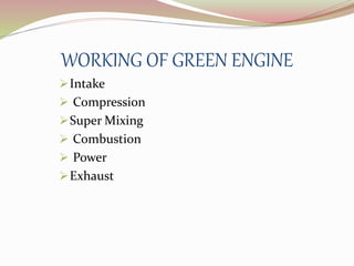 WORKING OF GREEN ENGINE 
Intake 
 Compression 
Super Mixing 
 Combustion 
 Power 
Exhaust 
 