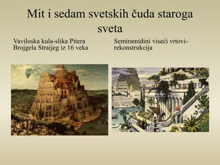 Mit i sedam svetskih čuda staroga 
sveta 
Vaviloska kula-slika Pitera 
Brojgela Straijeg iz 16 veka 
Semiramidini viseći vrtovi-rekonstrukcija 
 