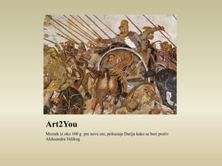 Art2You 
Mozaik iz oko 100 g pre nove ere, prikazuje Darija kako se bori protiv 
Aleksandra Velikog 
