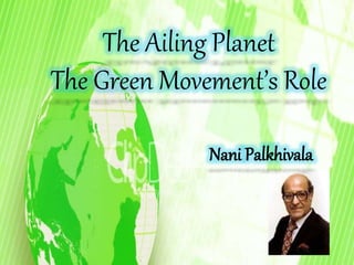 The Ailing Planet 
The Green Movement’s Role 
Nani Palkhivala 
 