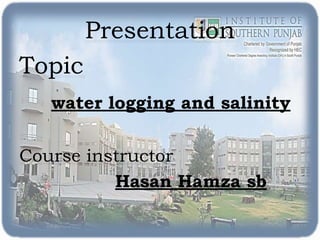 Presentation
Topic
water logging and salinity
Course instructor
Hasan Hamza sb
 
