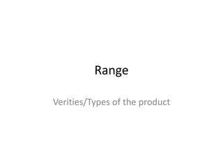 Range 
Verities/Types of the product 
 
