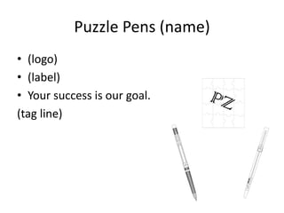 Puzzle Pens (name) 
• (logo) 
• (label) 
• Your success is our goal. 
(tag line) 
 