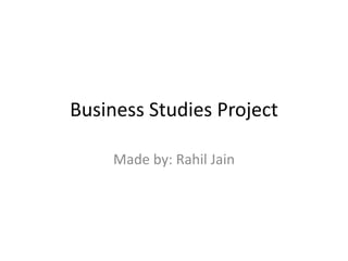 Business Studies Project 
Made by: Rahil Jain 
 