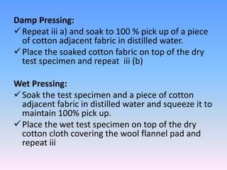 Damp Pressing: 
Repeat iii a) and soak to 100 % pick up of a piece 
of cotton adjacent fabric in distilled water. 
 Plac...