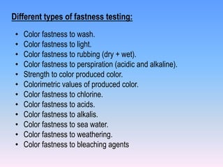 Different types of fastness testing: 
• Color fastness to wash. 
• Color fastness to light. 
• Color fastness to rubbing (...