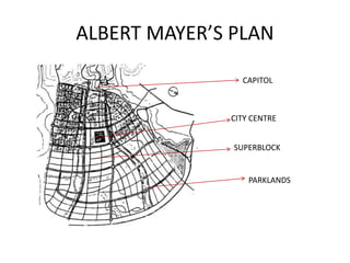 ALBERT MAYER’S PLAN 
CAPITOL 
CITY CENTRE 
SUPERBLOCK 
PARKLANDS 
 