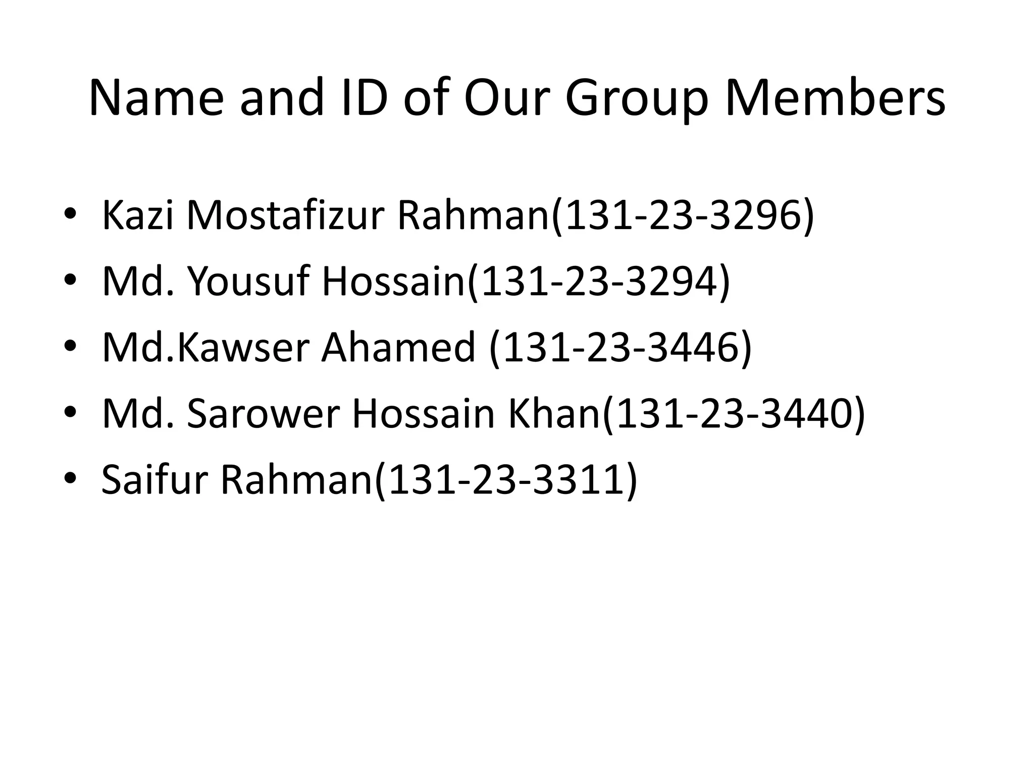 Name and ID of Our Group Members
⢠Kazi Mostafizur Rahman(131-23-3296)
⢠Md. Yousuf Hossain(131-23-3294)
⢠Md.Kawser Ahamed (131-23-3446)
⢠Md. Sarower Hossain Khan(131-23-3440)
⢠Saifur Rahman(131-23-3311)